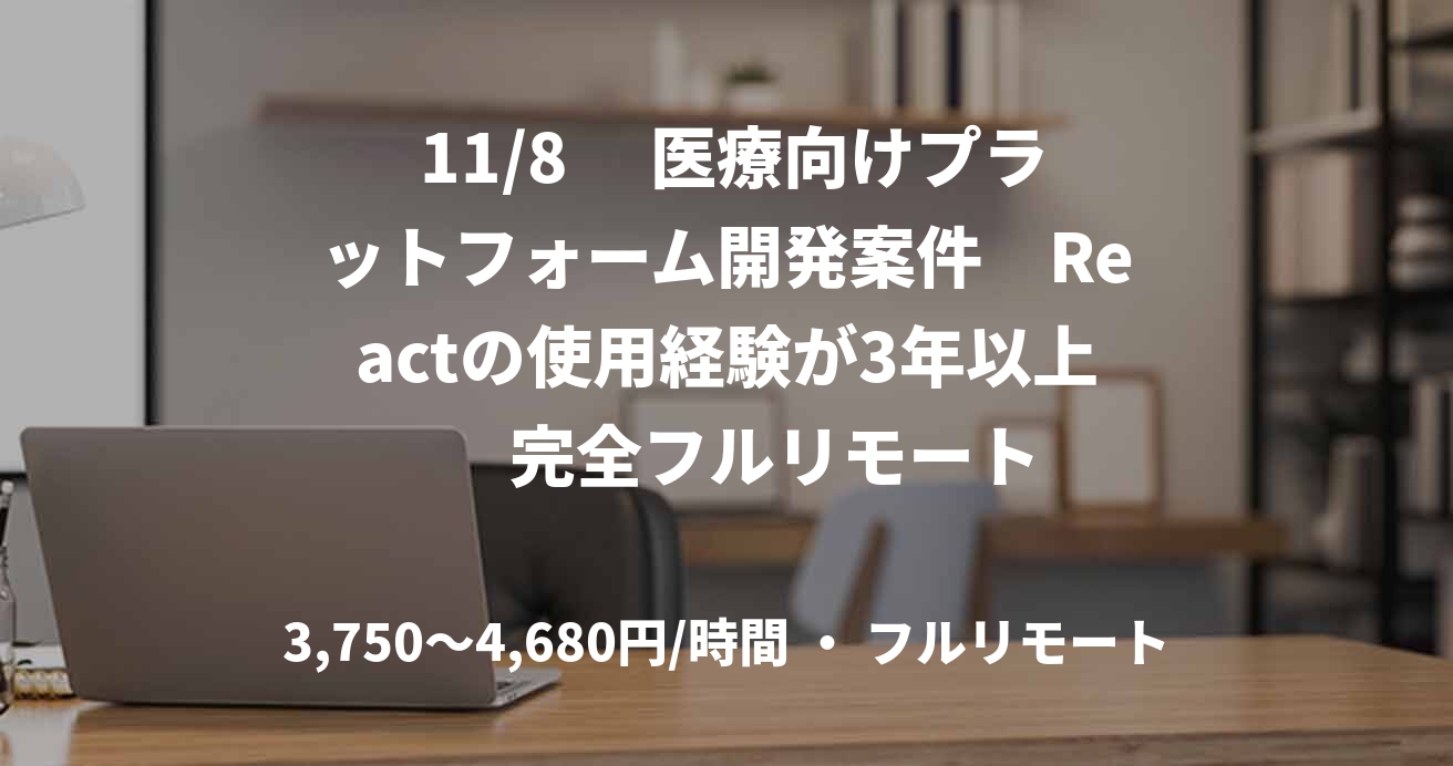  11/8　 医療向けプラットフォーム開発案件　Reactの使用経験が3年以上　  完全フルリモート
