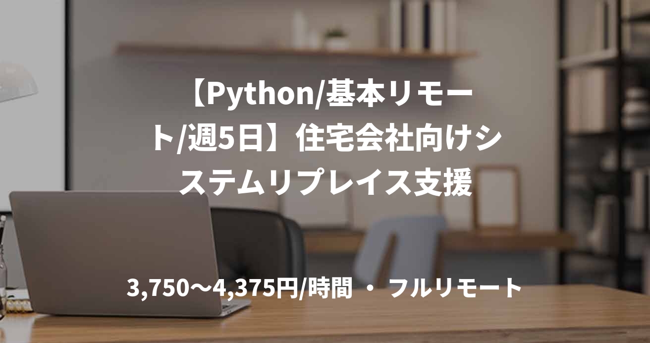 【Python/基本リモート/週5日】住宅会社向けシステムリプレイス支援
