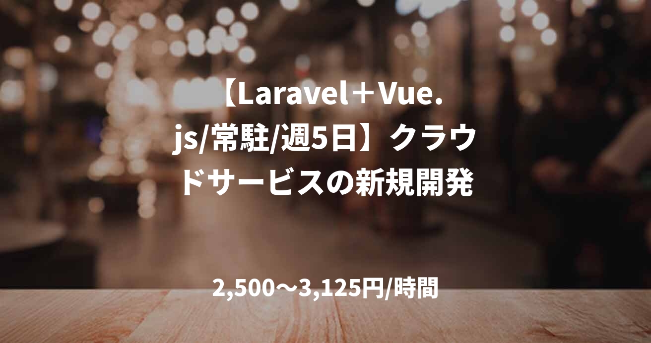【Laravel＋Vue.js/常駐/週5日】クラウドサービスの新規開発