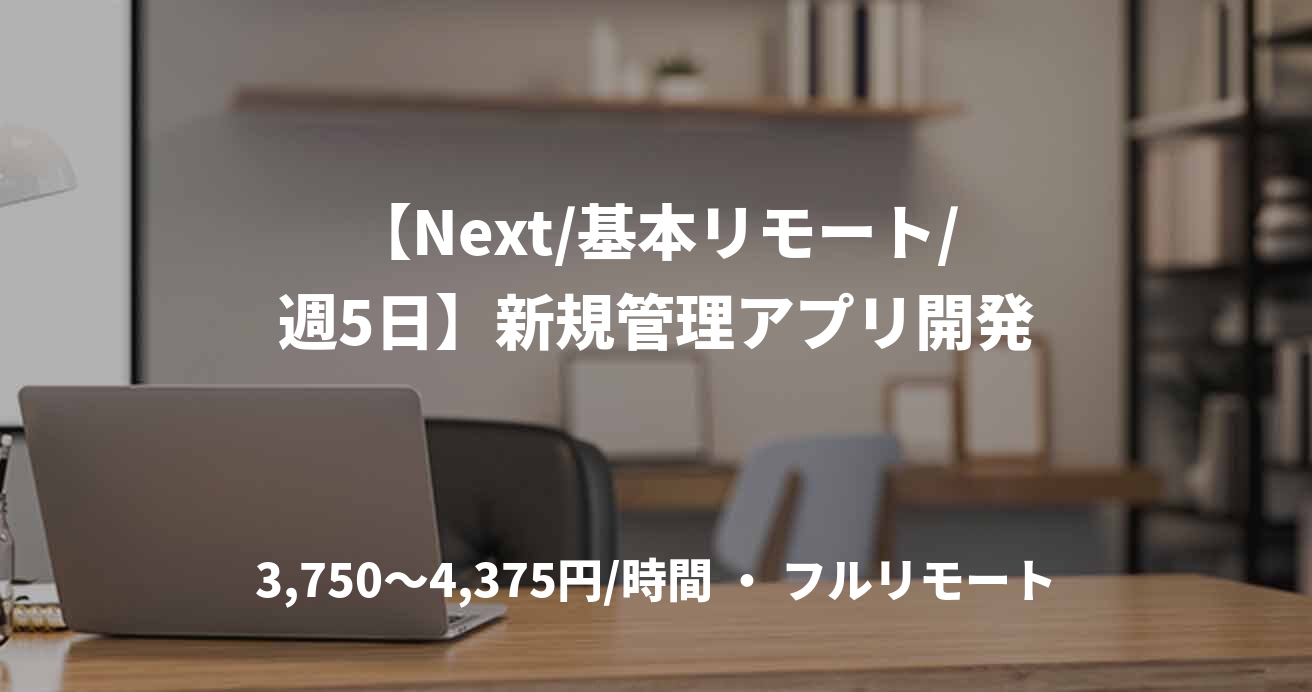 【Next/基本リモート/週5日】新規管理アプリ開発