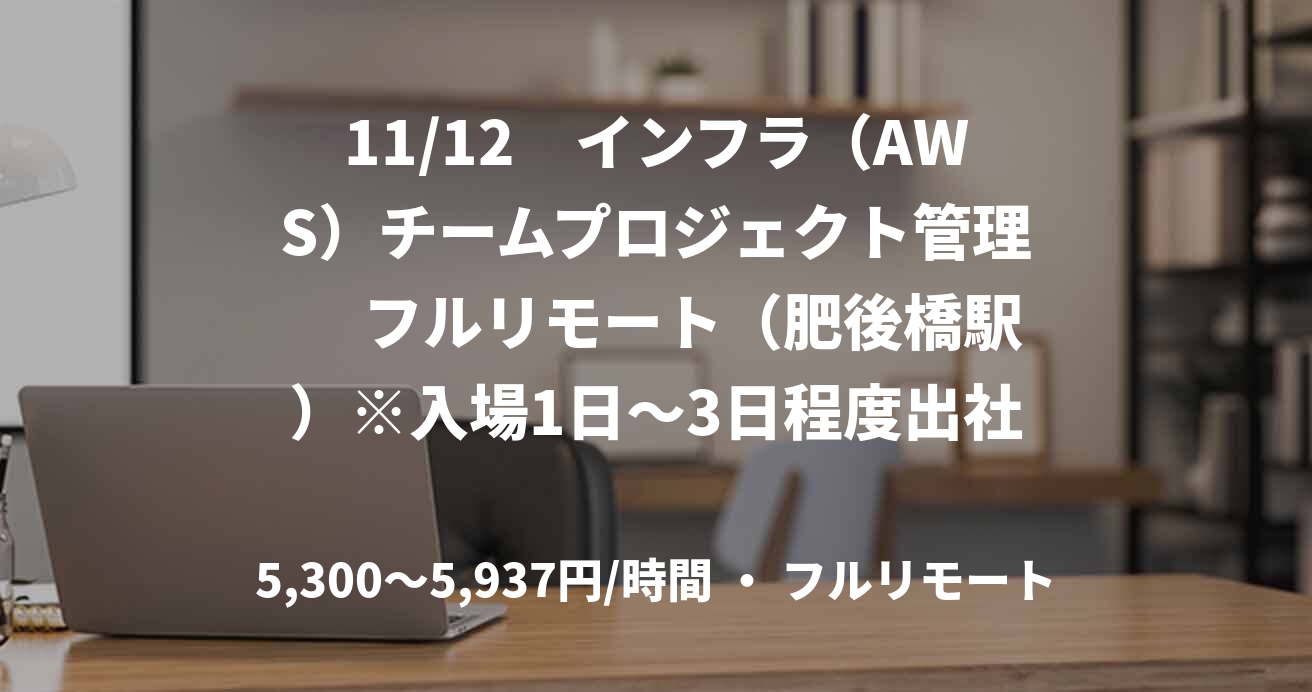 11/12　インフラ（AWS）チームプロジェクト管理　 フルリモート（肥後橋駅）※入場1日〜3日程度出社