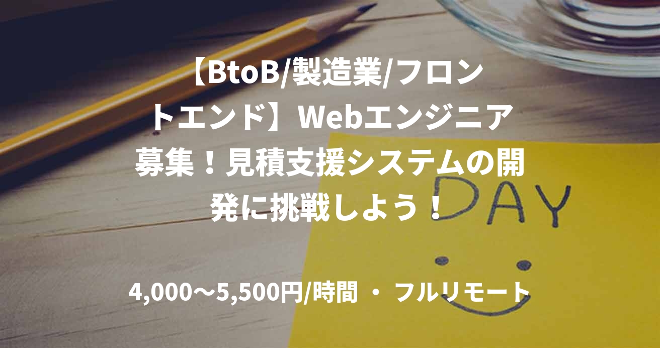 【BtoB/製造業/フロントエンド】Webエンジニア募集!見積支援システムの開発に挑戦しよう!