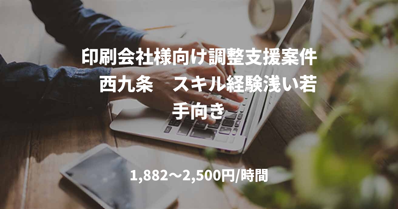印刷会社様向け調整支援案件　西九条　スキル経験浅い若手向き