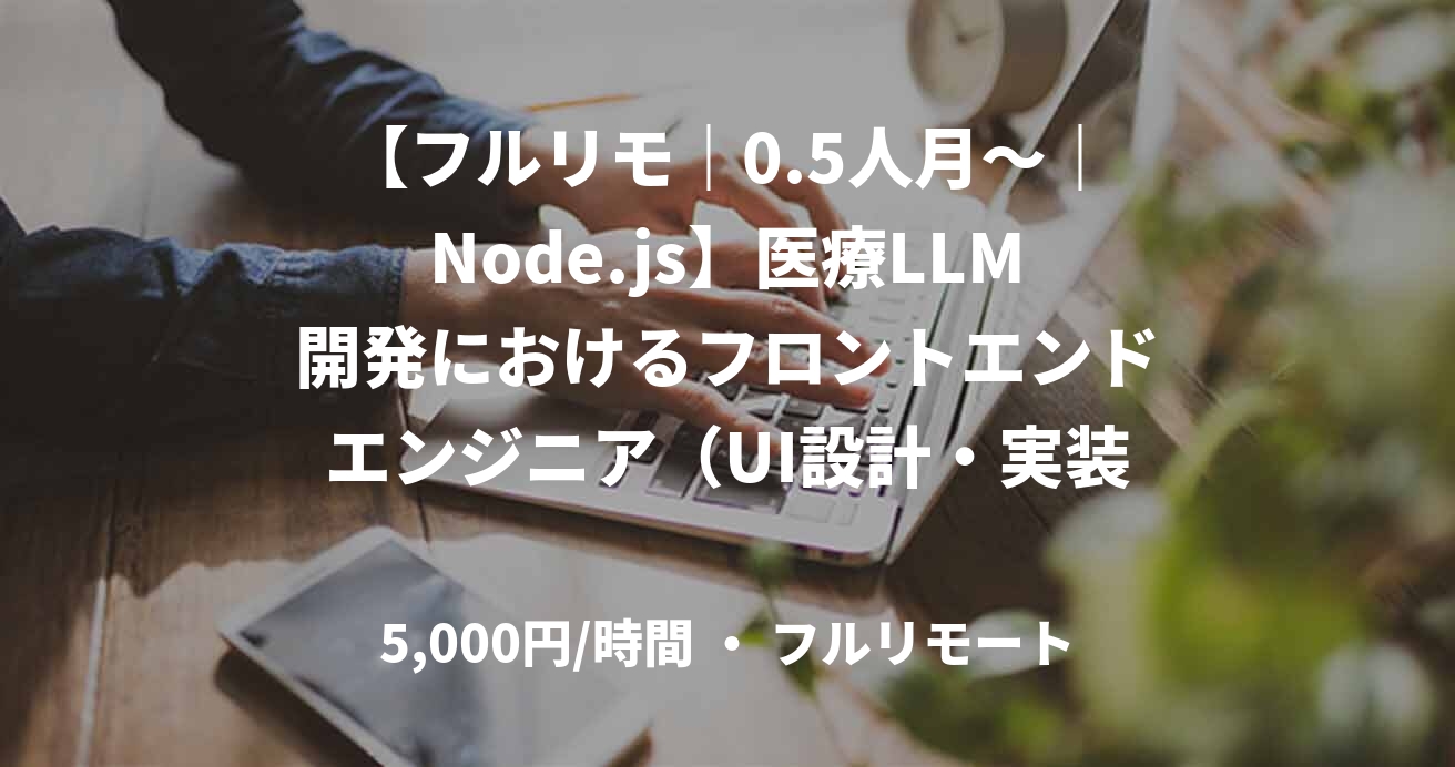 【フルリモ｜0.5人月～｜Node.js】医療LLM開発におけるフロントエンドエンジニア（UI設計・実装）募集！