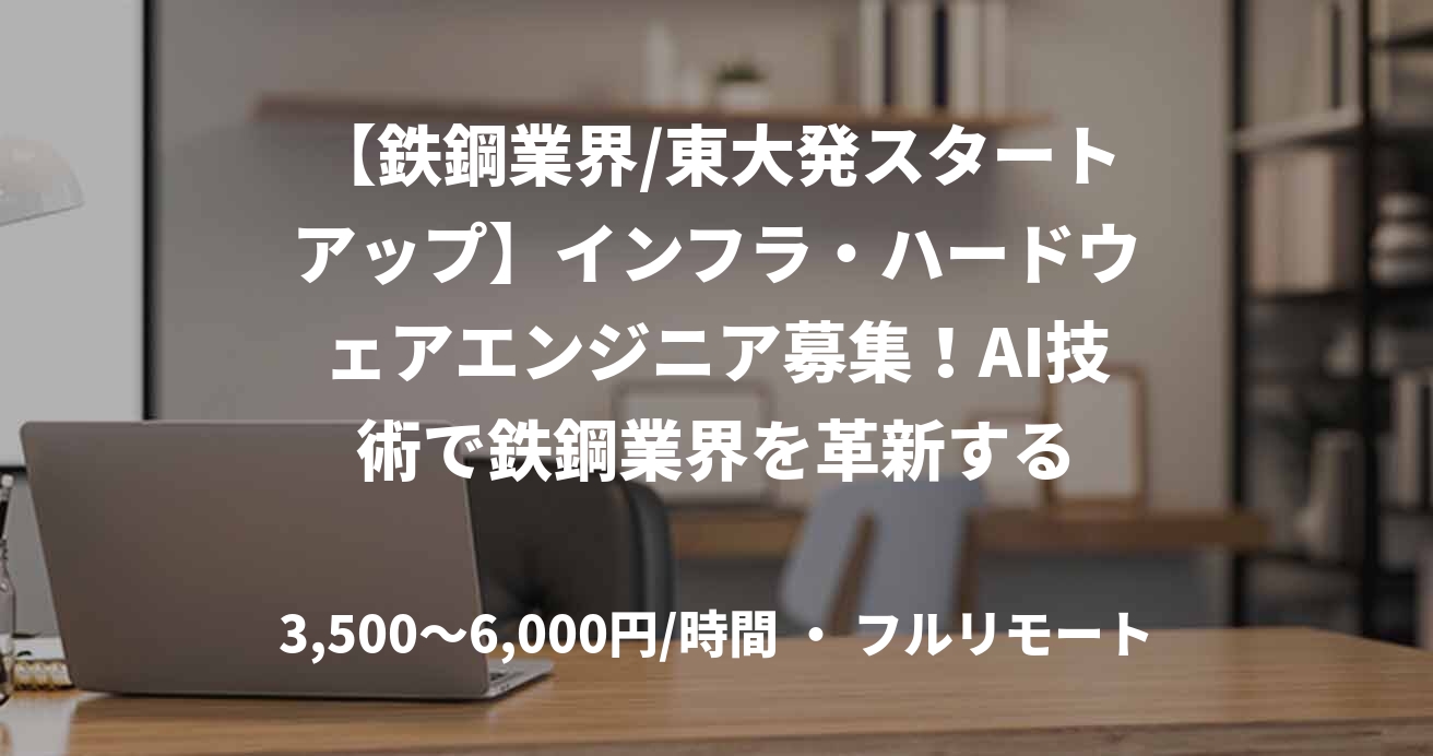 【鉄鋼業界/東大発スタートアップ】インフラ・ハードウェアエンジニア募集！AI技術で鉄鋼業界を革新する