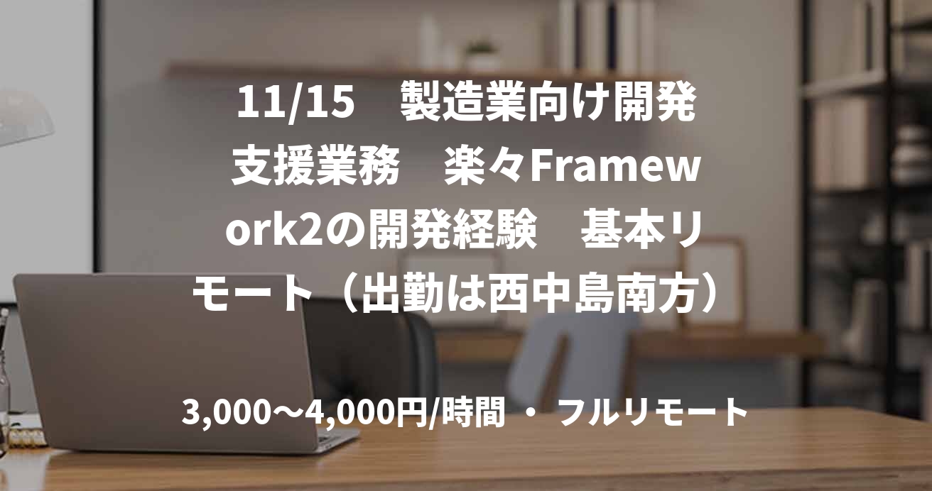 11/15　製造業向け開発支援業務　楽々Framework2の開発経験　基本リモート（出勤は西中島南方）