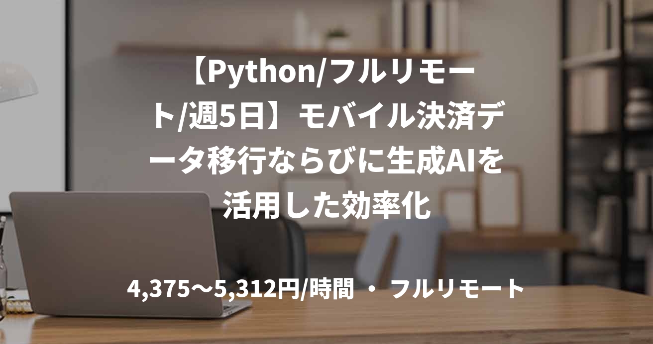 【Python/フルリモート/週5日】モバイル決済データ移行ならびに生成AIを活用した効率化