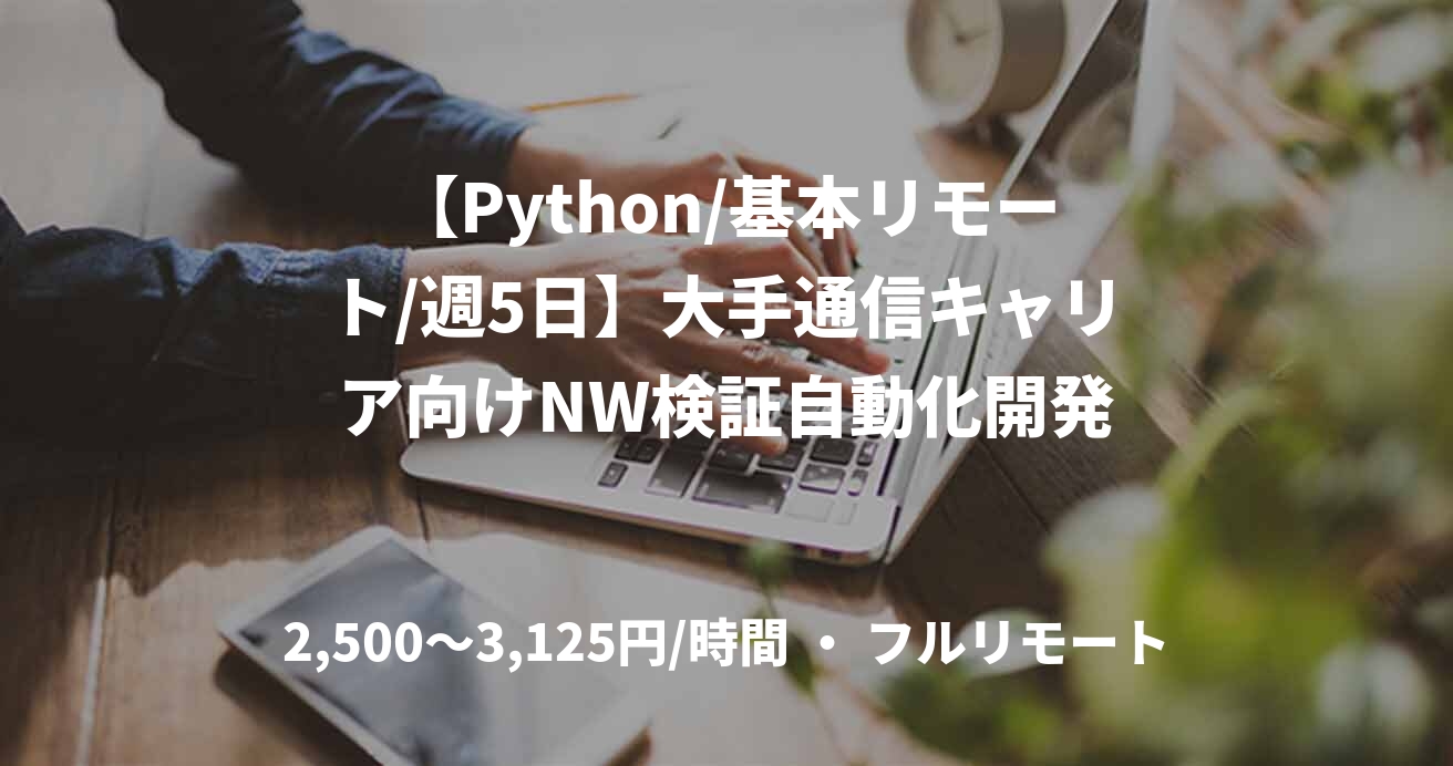 【Python/基本リモート/週5日】大手通信キャリア向けNW検証自動化開発