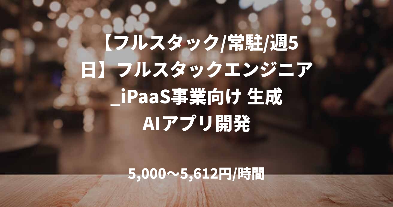 【フルスタック/常駐/週5日】フルスタックエンジニア_iPaaS事業向け 生成AIアプリ開発