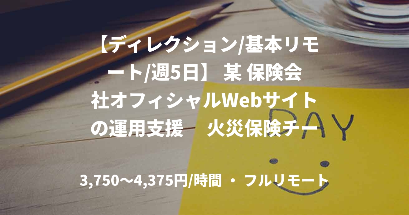 【ディレクション/基本リモート/週5日】 某 保険会社オフィシャルWebサイトの運用支援　 火災保険チーム スポットディレクター枠(コンテンツ制作･ライター管理)