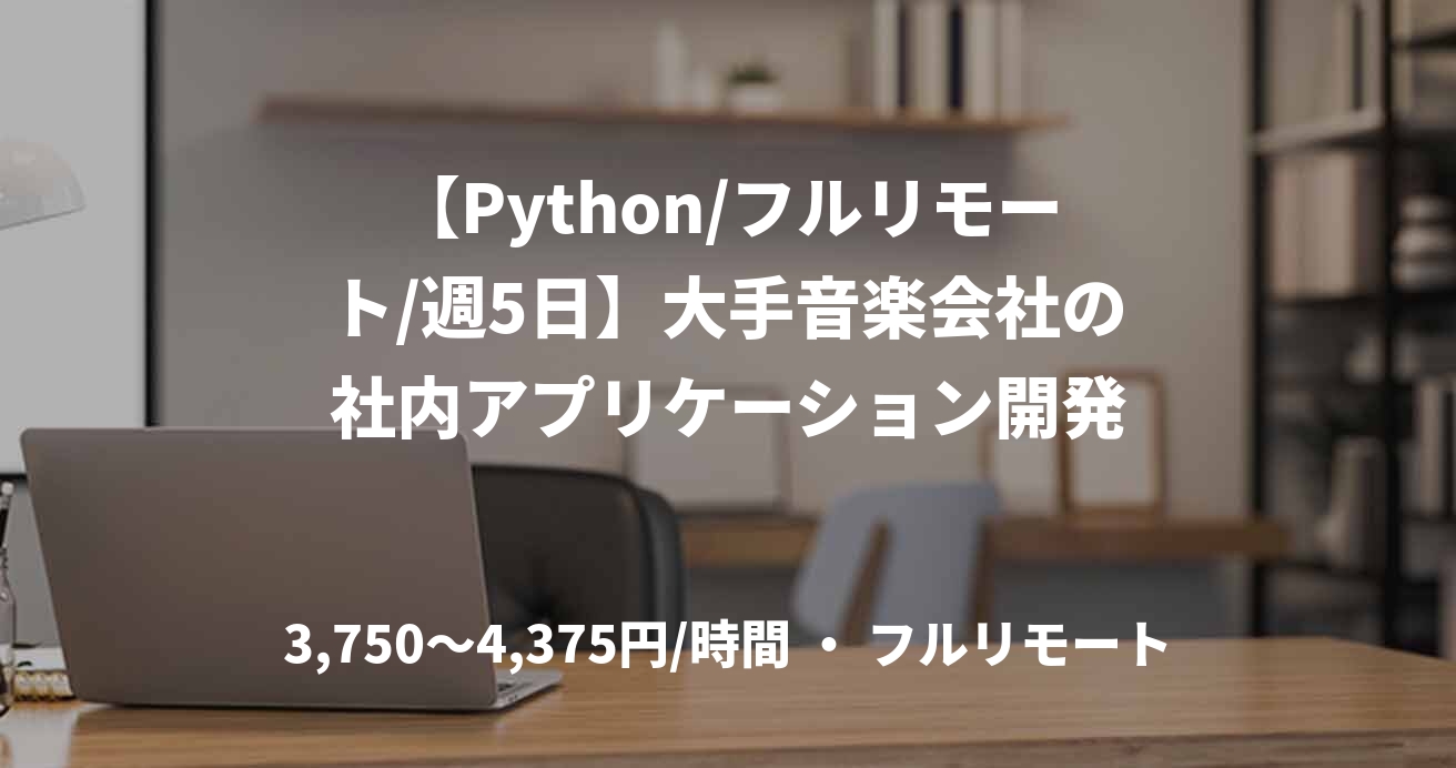 【Python/フルリモート/週5日】大手音楽会社の社内アプリケーション開発