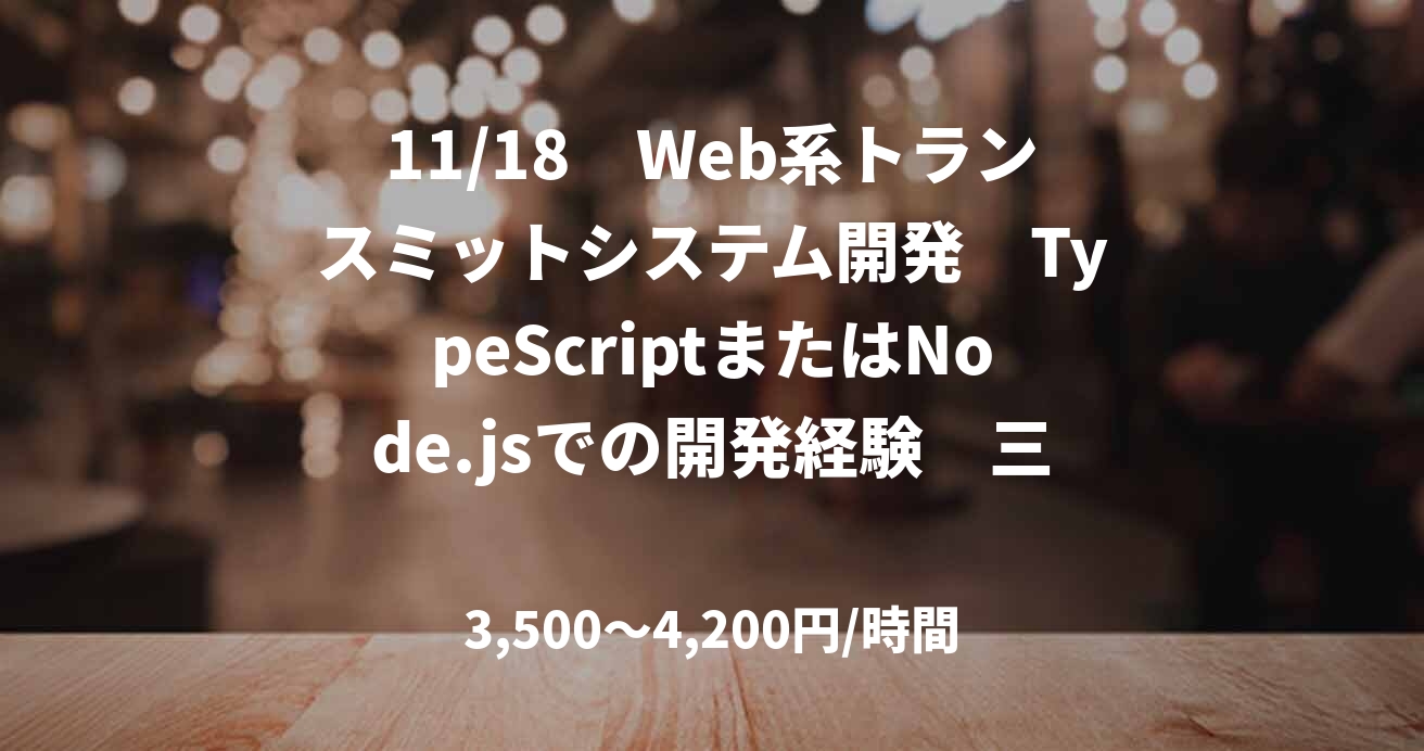 11/18　Web系トランスミットシステム開発　TypeScriptまたはNode.jsでの開発経験　三ノ宮（リモート併用、頻度は要相談）