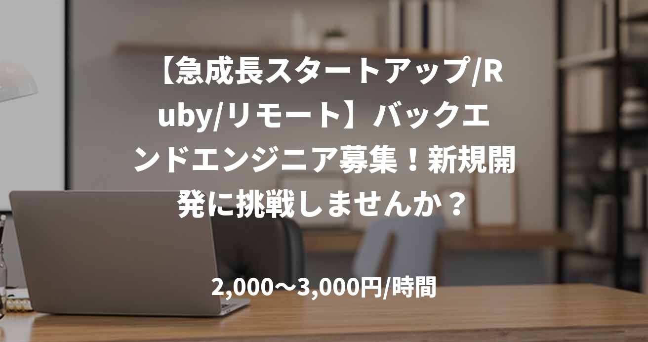 【急成長スタートアップ/Ruby/リモート】バックエンドエンジニア募集！新規開発に挑戦しませんか？