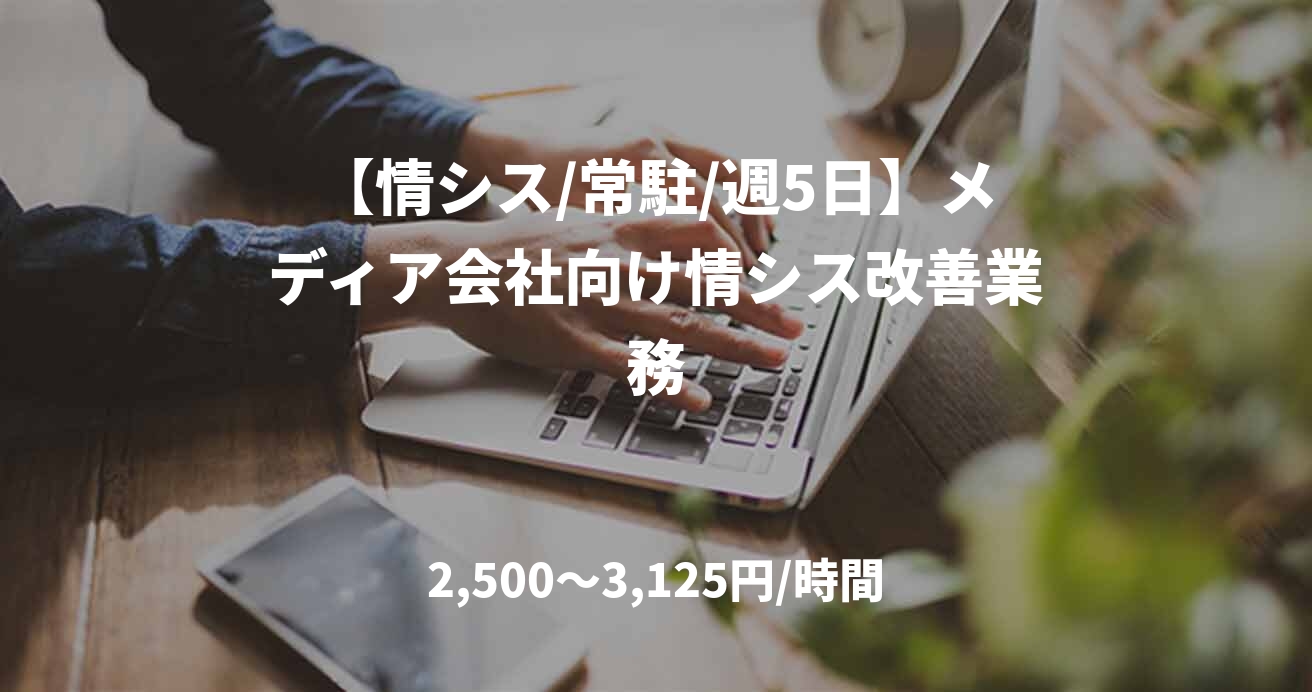 【情シス/常駐/週5日】メディア会社向け情シス改善業務