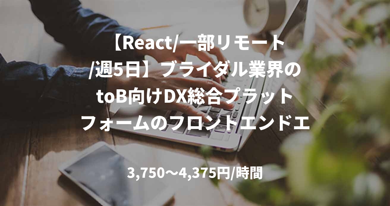【React/一部リモート/週5日】ブライダル業界のtoB向けDX総合プラットフォームのフロントエンドエンジニア
