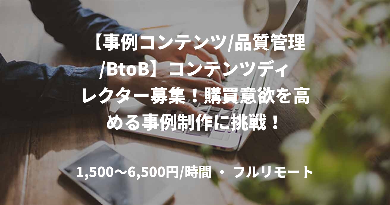 【事例コンテンツ/品質管理/BtoB】コンテンツディレクター募集！購買意欲を高める事例制作に挑戦！