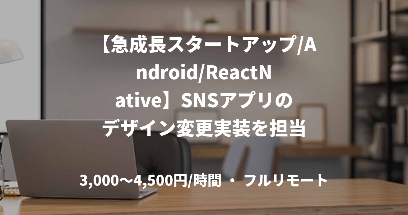 【急成長スタートアップ/Android/ReactNative】SNSアプリのデザイン変更実装を担当