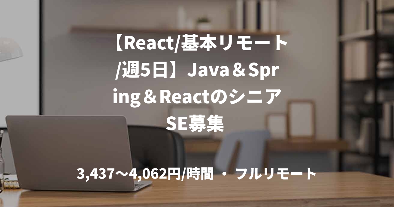 【React/基本リモート/週5日】Java＆Spring＆ReactのシニアSE募集 