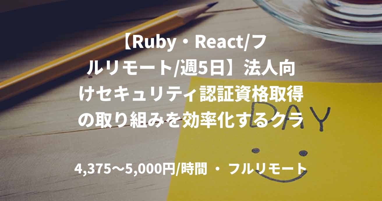 【Ruby・React/フルリモート/週5日】法人向けセキュリティ認証資格取得の取り組みを効率化するクラウドサービスの開発