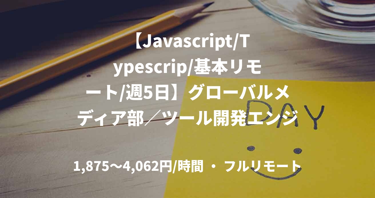 【Javascript/Typescrip/基本リモート/週5日】グローバルメディア部／ツール開発エンジニア(フロントエンドエンジニア)