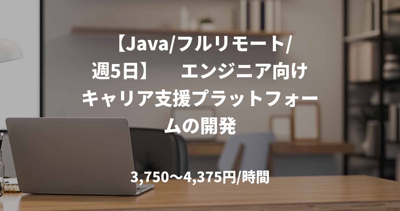 【Java/フルリモート/週5日】　 エンジニア向けキャリア支援プラットフォームの開発