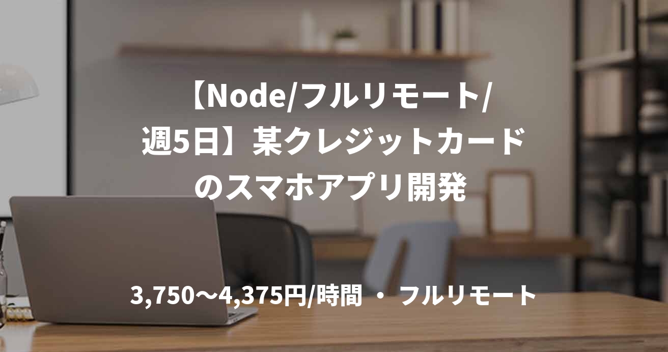 【Node/フルリモート/週5日】某クレジットカードのスマホアプリ開発 