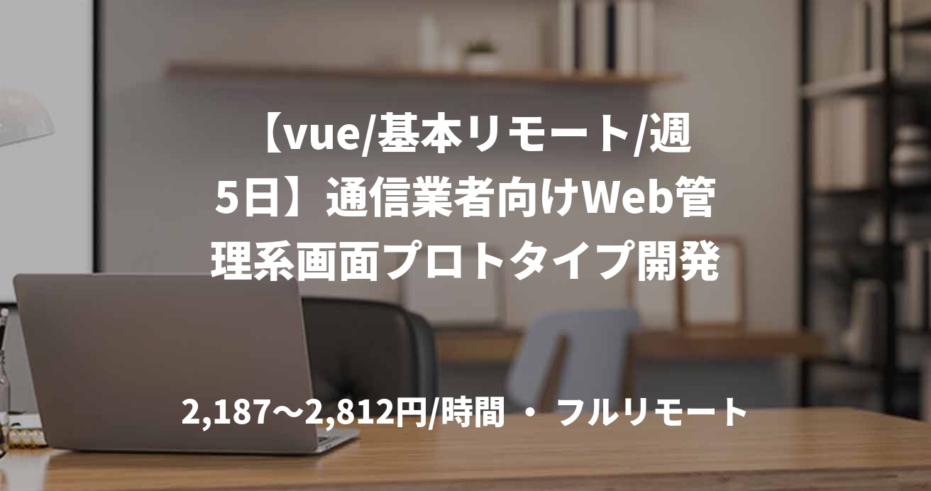 【vue/基本リモート/週5日】通信業者向けWeb管理系画面プロトタイプ開発