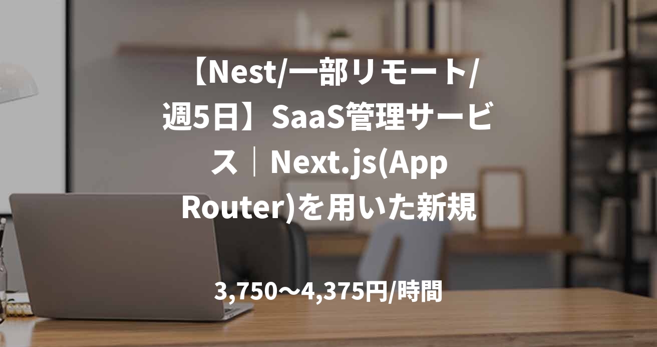 【Nest/一部リモート/週5日】SaaS管理サービス|Next.js(AppRouter)を用いた新規機能開発