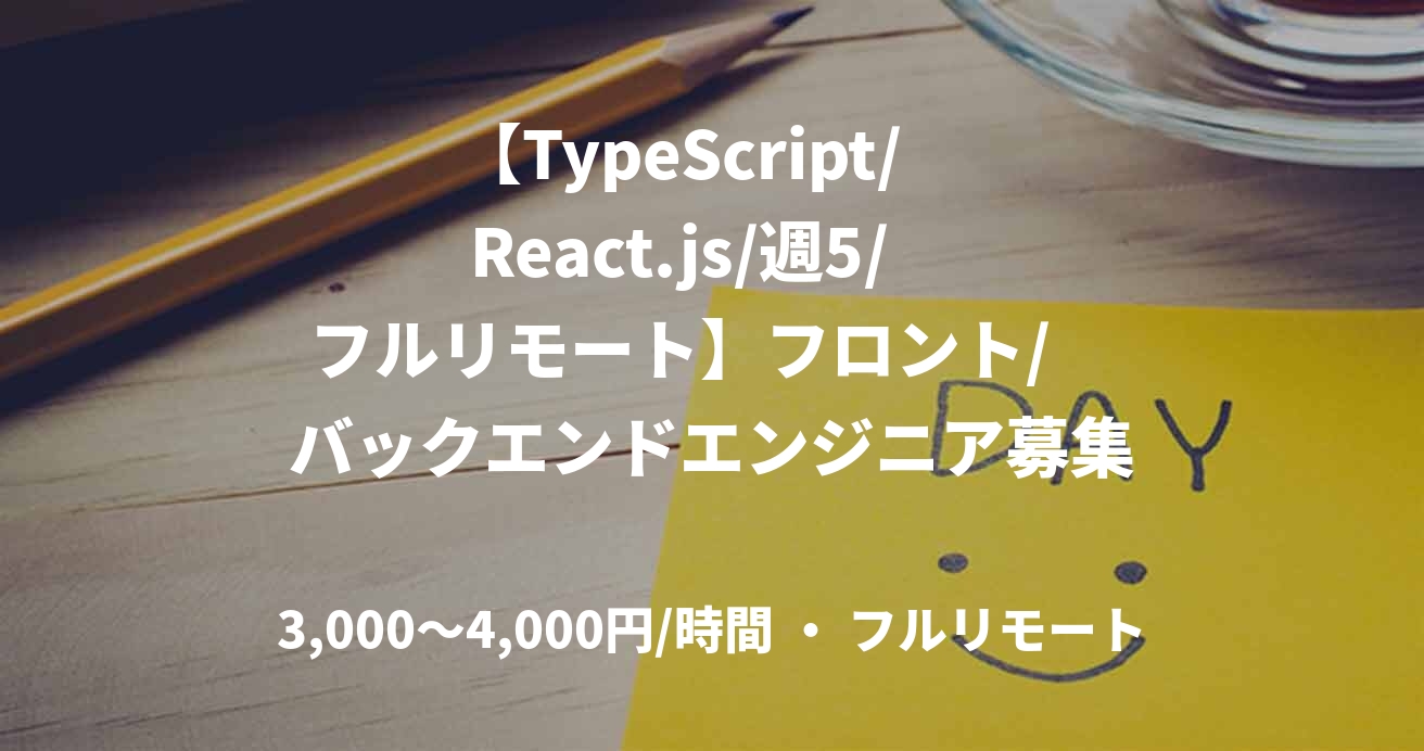 【TypeScript/　React.js/週5/　フルリモート】フロント/　バックエンドエンジニア募集