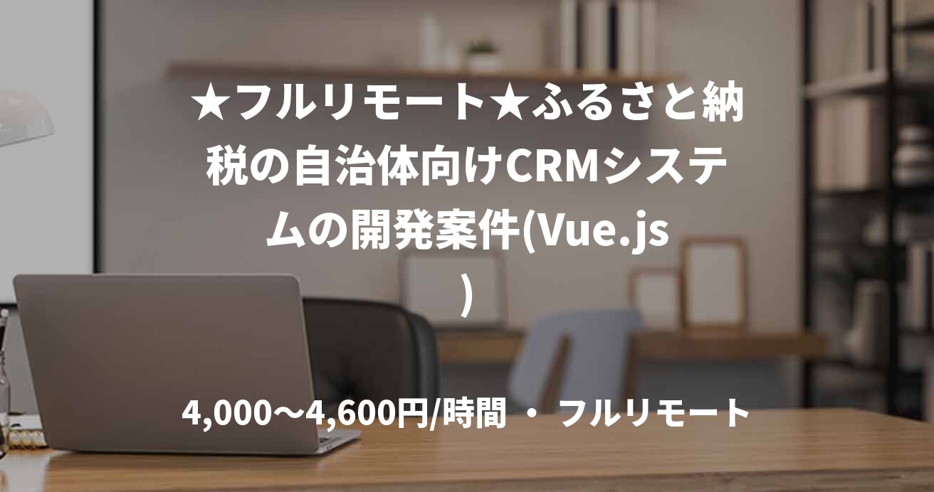 ★フルリモート★ふるさと納税の自治体向けCRMシステムの開発案件(Vue.js)