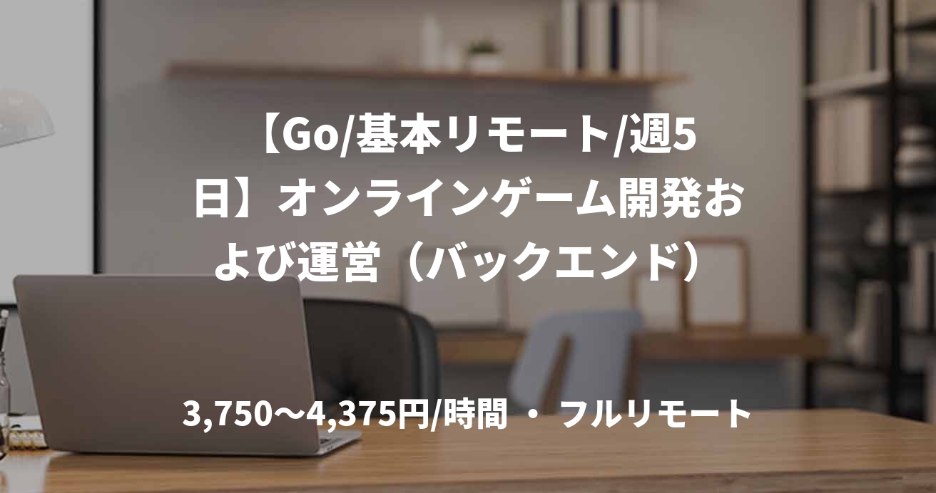 【Go/基本リモート/週5日】オンラインゲーム開発および運営(バックエンド)