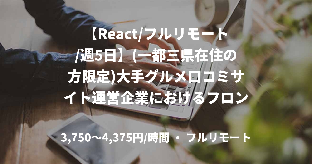 【React/フルリモート/週5日】(一都三県在住の方限定)大手グルメ口コミサイト運営企業におけるフロントエンドエンジニア
