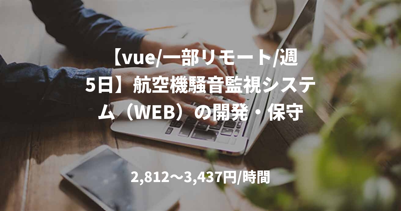 【vue/一部リモート/週5日】航空機騒音監視システム（WEB）の開発・保守