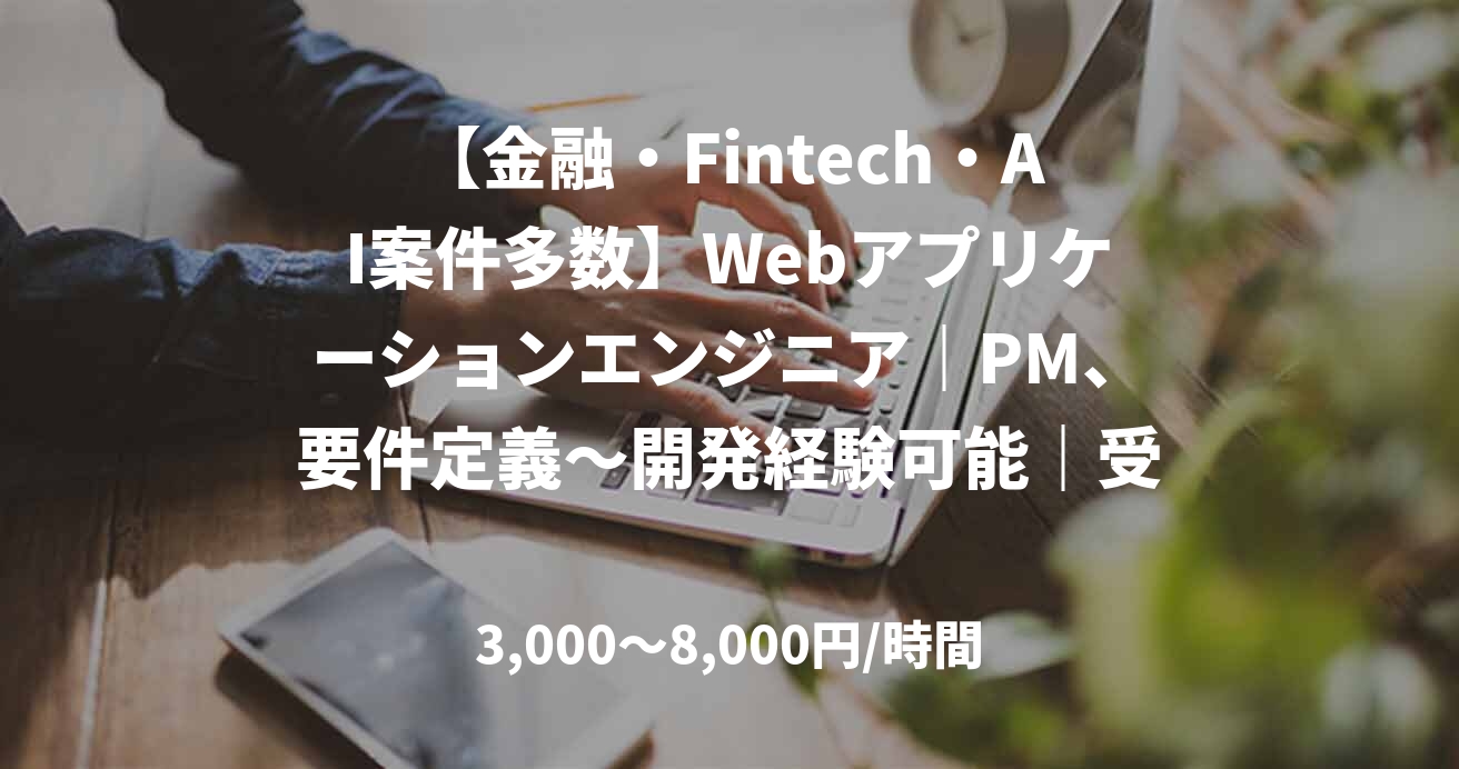 【金融・Fintech・AI案件多数】Webアプリケーションエンジニア|PM、要件定義〜開発経験可能|受託・SES対応可|一部リモートOK