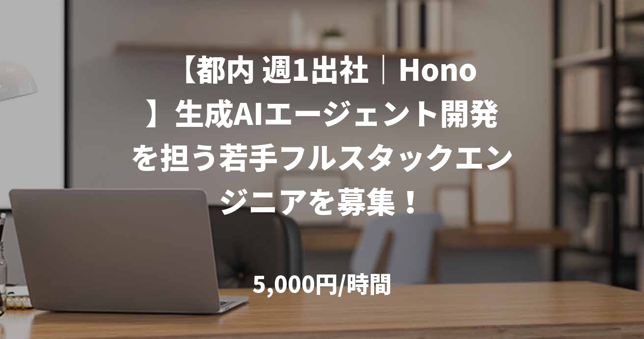 【都内 週1出社｜Hono】生成AIエージェント開発を担う若手フルスタックエンジニアを募集！