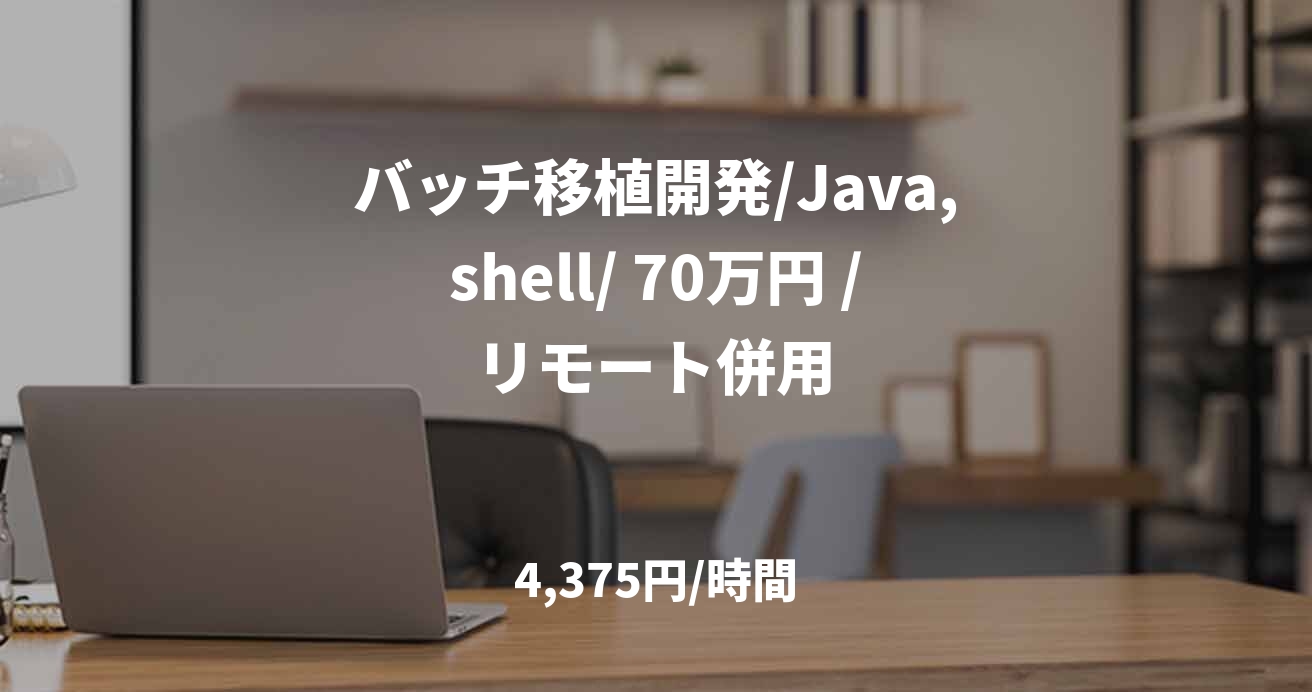 バッチ移植開発/Java,shell/ 70万円 /リモート併用