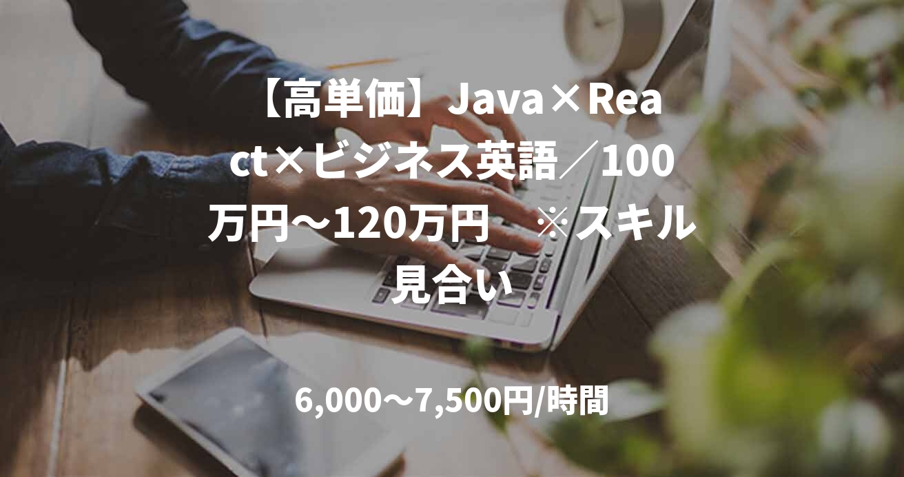 【高単価】Java×React×ビジネス英語／100万円～120万円　※スキル見合い