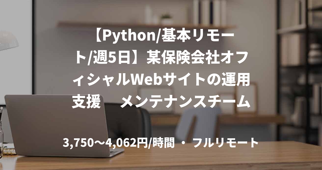 【Python/基本リモート/週5日】某保険会社オフィシャルWebサイトの運用支援　 メンテナンスチーム フロントSE枠