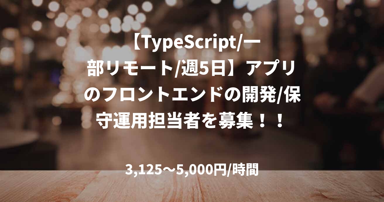 【TypeScript/一部リモート/週5日】アプリのフロントエンドの開発/保守運用担当者を募集！！