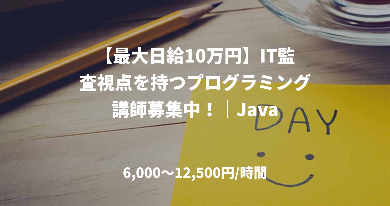 【最大日給10万円】IT監査視点を持つプログラミング講師募集中！｜Java