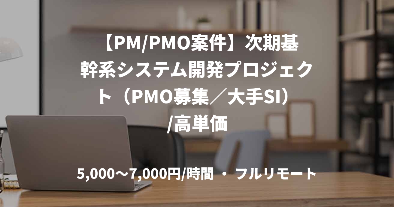 【PM/PMO案件】次期基幹系システム開発プロジェクト（PMO募集／大手SI）/高単価