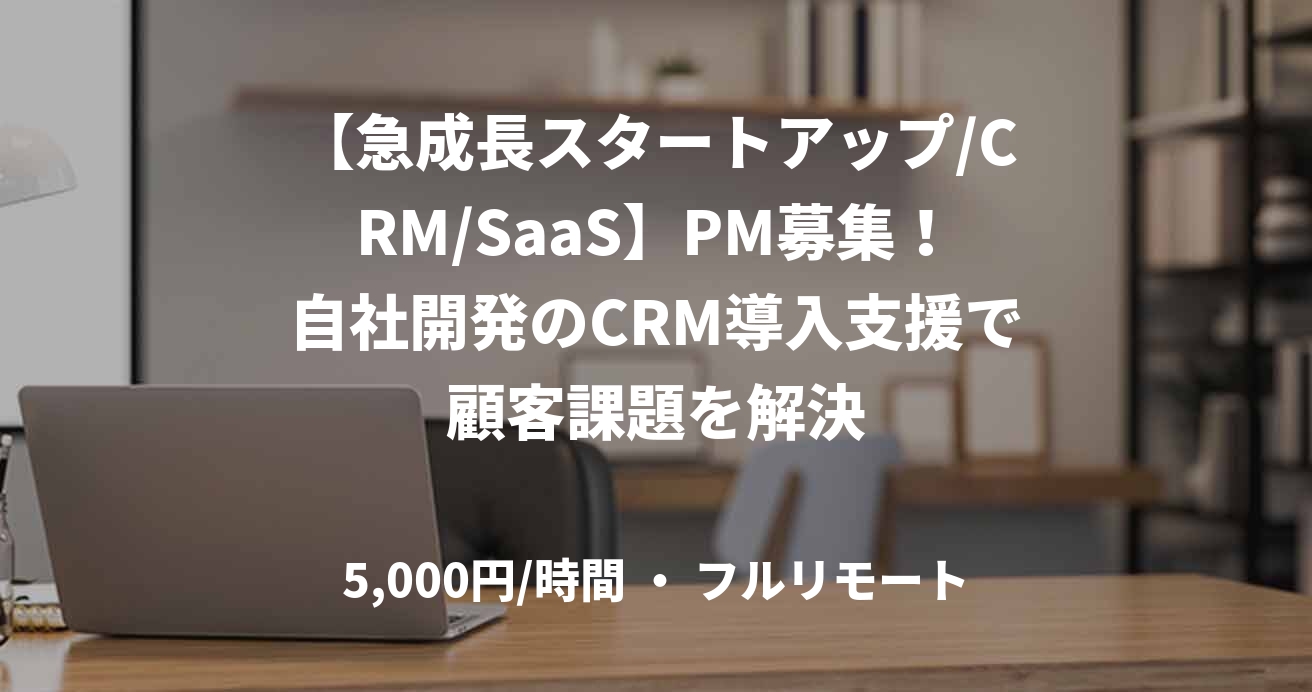 【急成長スタートアップ/CRM/SaaS】PM募集！自社開発のCRM導入支援で顧客課題を解決