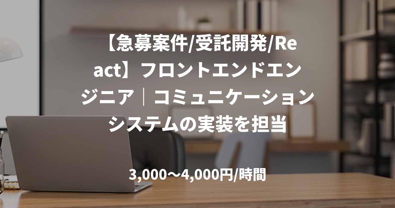 【急募案件/受託開発/React】フロントエンドエンジニア｜コミュニケーションシステムの実装を担当