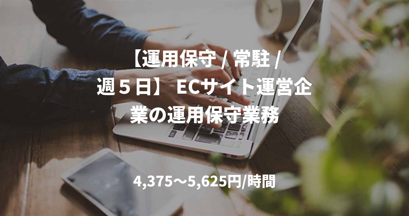【運用保守 / 常駐 / 週５日】 ECサイト運営企業の運用保守業務