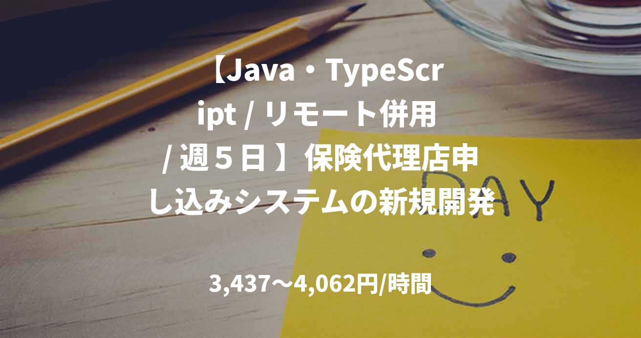 【Java・TypeScript / リモート併用 / 週５日 】保険代理店申し込みシステムの新規開発