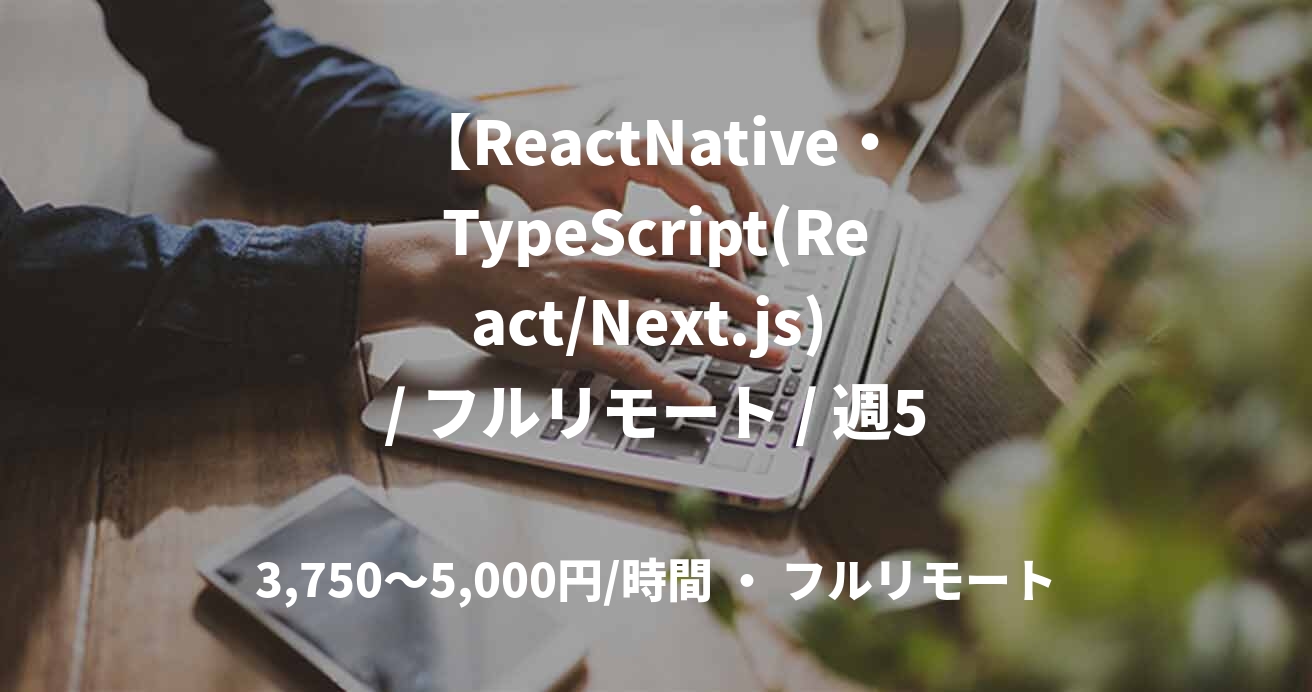 【ReactNative・TypeScript(React/Next.js) / フルリモート / 週5日】 ベンチャー企業における自社サービス開発