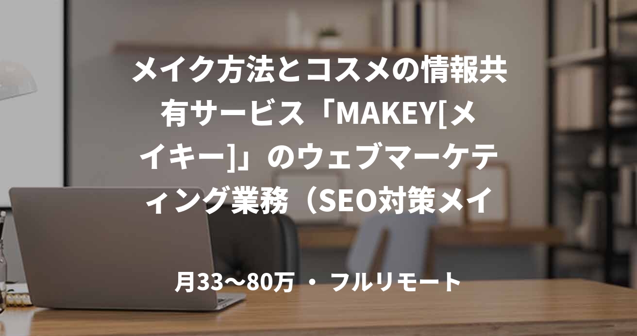 メイク方法とコスメの情報共有サービス「MAKEY[メイキー]」のウェブマーケティング業務（SEO対策メイン,コンバージョン改善,リスティング広告など）
