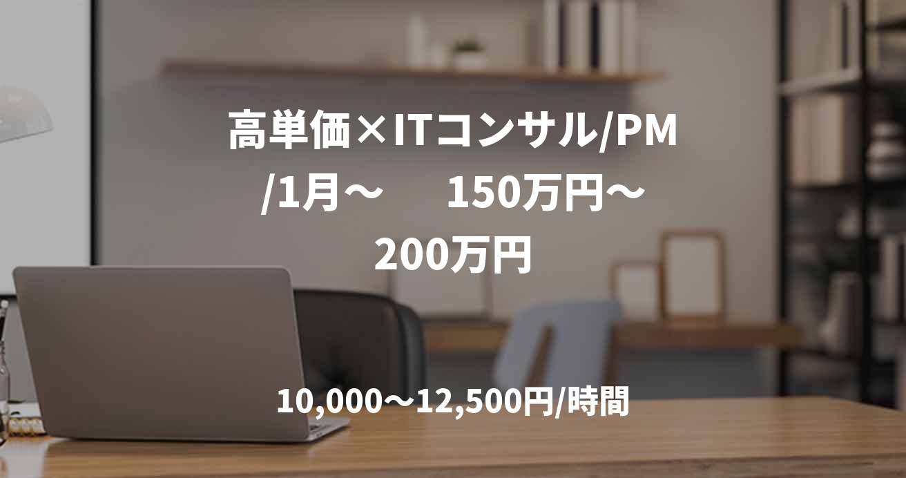 高単価×ITコンサル/PM/1月～　  150万円～200万円