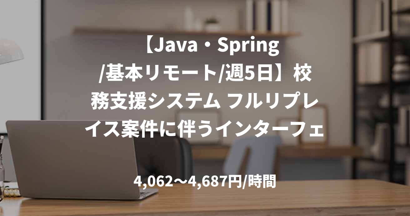  【Java・Spring/基本リモート/週5日】校務支援システム フルリプレイス案件に伴うインターフェース開発