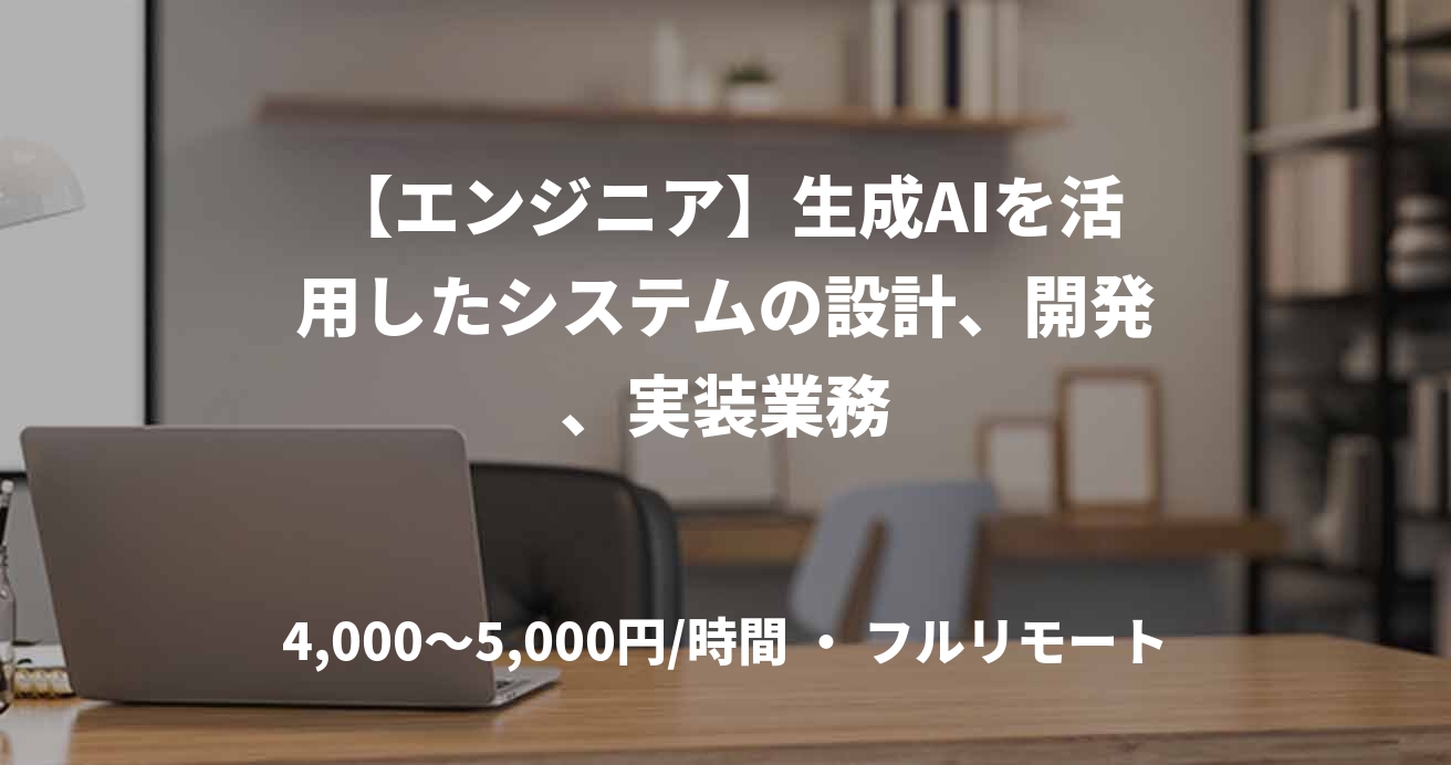 【エンジニア】生成AIを活用したシステムの設計、開発、実装業務